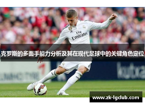 克罗斯的多面手能力分析及其在现代足球中的关键角色定位 克罗斯的多面手能力分析及其在现代足球中的关键角色定位
