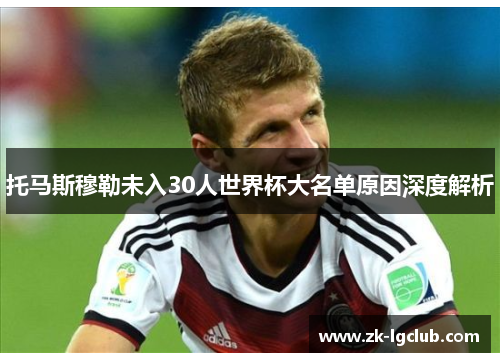 托马斯穆勒未入30人世界杯大名单原因深度解析 托马斯穆勒未入30人世界杯大名单原因深度解析