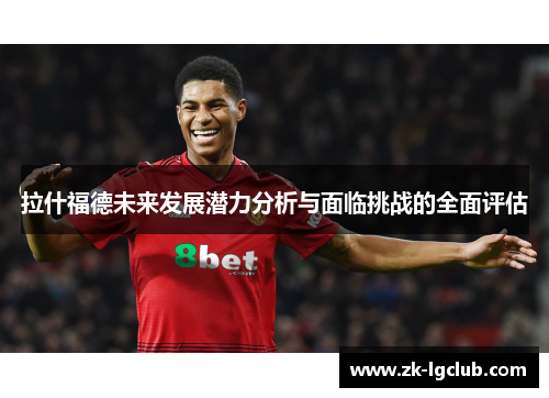 拉什福德未来发展潜力分析与面临挑战的全面评估 拉什福德未来发展潜力分析与面临挑战的全面评估