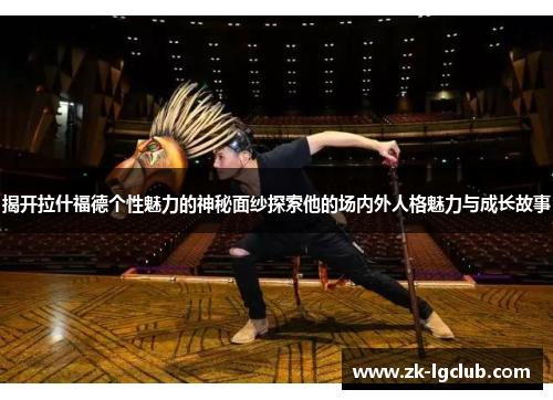 揭开拉什福德个性魅力的神秘面纱探索他的场内外人格魅力与成长故事