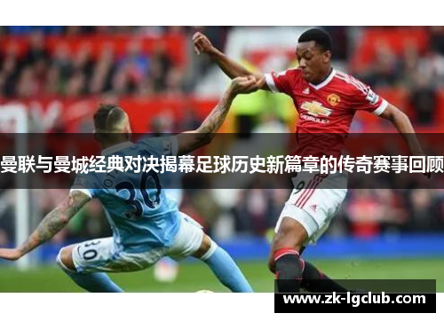 曼联与曼城经典对决揭幕足球历史新篇章的传奇赛事回顾 曼联与曼城经典对决揭幕足球历史新篇章的传奇赛事回顾