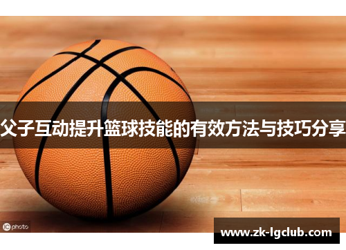 父子互动提升篮球技能的有效方法与技巧分享