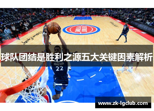 球队团结是胜利之源五大关键因素解析 球队团结是胜利之源五大关键因素解析