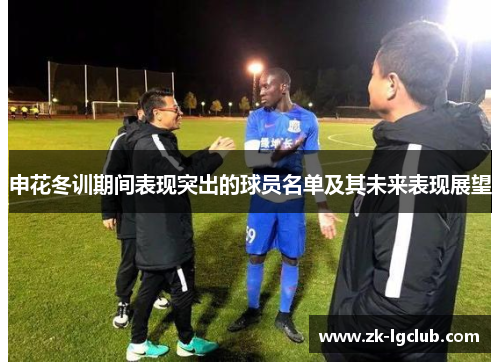 申花冬训期间表现突出的球员名单及其未来表现展望 申花冬训期间表现突出的球员名单及其未来表现展望