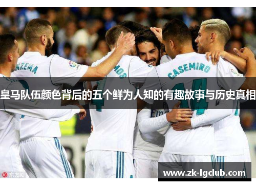 皇马队伍颜色背后的五个鲜为人知的有趣故事与历史真相 皇马队伍颜色背后的五个鲜为人知的有趣故事与历史真相
