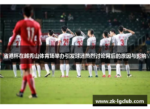 省港杯在越秀山体育场举办引发球迷热烈讨论背后的原因与影响