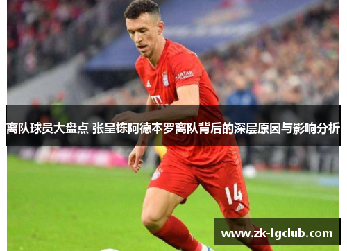 离队球员大盘点 张呈栋阿德本罗离队背后的深层原因与影响分析