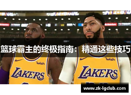 篮球霸主的终极指南:精通这些技巧 篮球霸主的终极指南:精通这些技巧