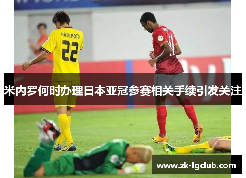 米内罗何时办理日本亚冠参赛相关手续引发关注