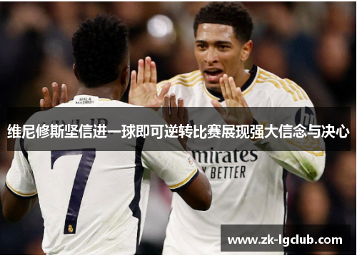 维尼修斯坚信进一球即可逆转比赛展现强大信念与决心