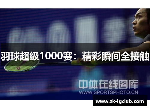 羽球超级1000赛:精彩瞬间全接触 羽球超级1000赛:精彩瞬间全接触