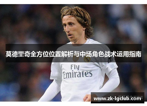 莫德里奇全方位位置解析与中场角色战术运用指南