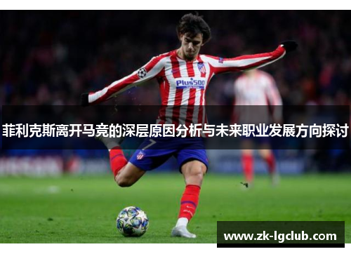 菲利克斯离开马竞的深层原因分析与未来职业发展方向探讨