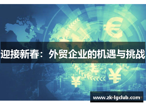 迎接新春:外贸企业的机遇与挑战 迎接新春:外贸企业的机遇与挑战