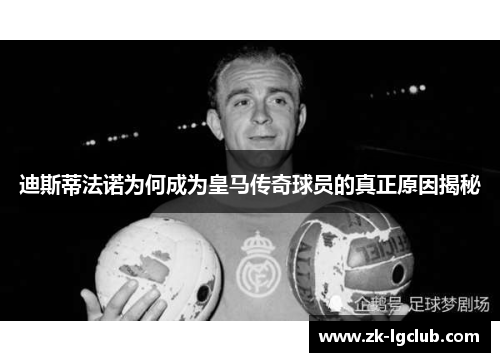 迪斯蒂法诺为何成为皇马传奇球员的真正原因揭秘 迪斯蒂法诺为何成为皇马传奇球员的真正原因揭秘