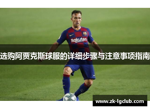 选购阿贾克斯球服的详细步骤与注意事项指南