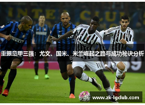 重振意甲三强：尤文、国米、米兰崛起之路与成功秘诀分析