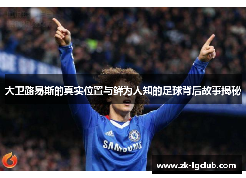 大卫路易斯的真实位置与鲜为人知的足球背后故事揭秘 大卫路易斯的真实位置与鲜为人知的足球背后故事揭秘