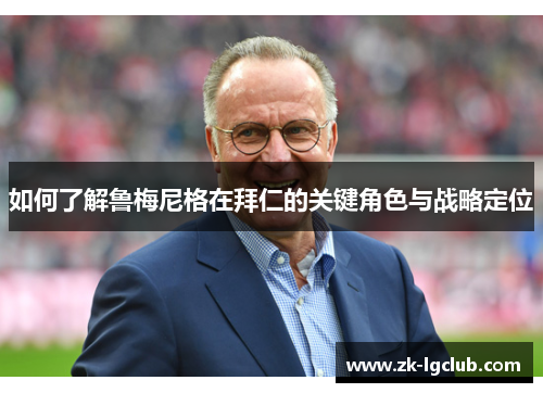 如何了解鲁梅尼格在拜仁的关键角色与战略定位 如何了解鲁梅尼格在拜仁的关键角色与战略定位