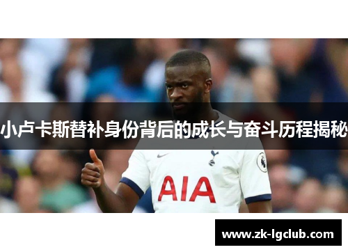 小卢卡斯替补身份背后的成长与奋斗历程揭秘