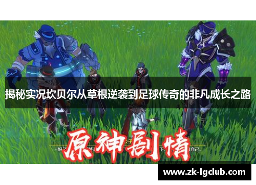 揭秘实况坎贝尔从草根逆袭到足球传奇的非凡成长之路 揭秘实况坎贝尔从草根逆袭到足球传奇的非凡成长之路