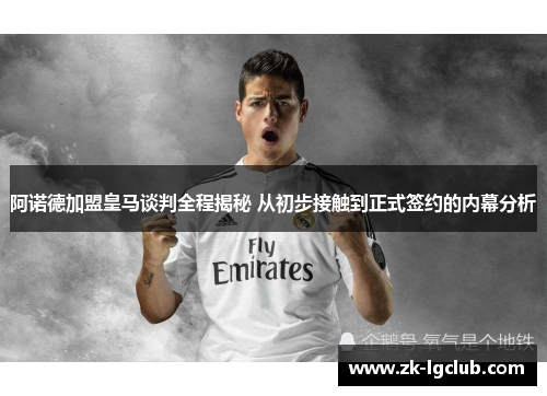 阿诺德加盟皇马谈判全程揭秘 从初步接触到正式签约的内幕分析