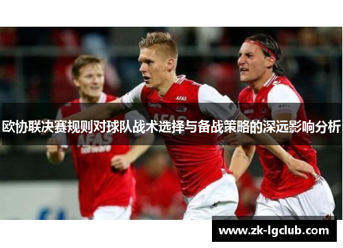 欧协联决赛规则对球队战术选择与备战策略的深远影响分析