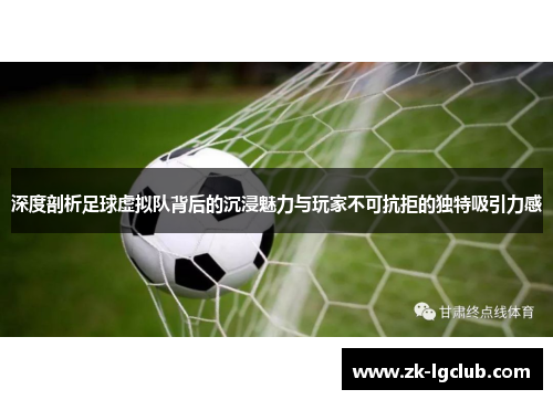 深度剖析足球虚拟队背后的沉浸魅力与玩家不可抗拒的独特吸引力感 深度剖析足球虚拟队背后的沉浸魅力与玩家不可抗拒的独特吸引力感