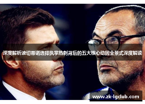 深度解析波切蒂诺选择执掌热刺背后的五大核心动因全景式深度解读 深度解析波切蒂诺选择执掌热刺背后的五大核心动因全景式深度解读