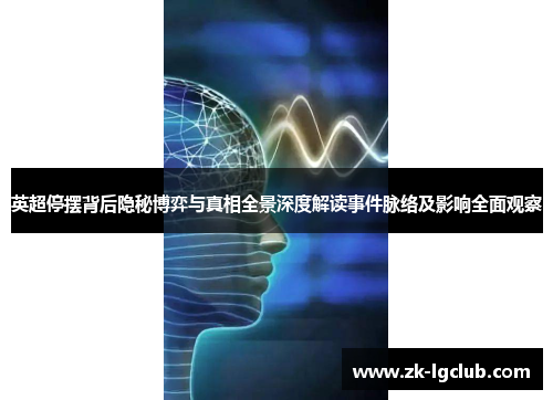 英超停摆背后隐秘博弈与真相全景深度解读事件脉络及影响全面观察 英超停摆背后隐秘博弈与真相全景深度解读事件脉络及影响全面观察