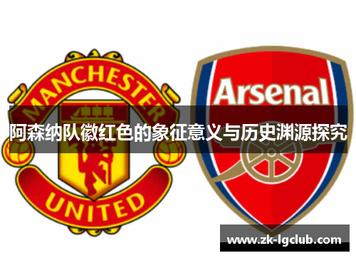 阿森纳队徽红色的象征意义与历史渊源探究 阿森纳队徽红色的象征意义与历史渊源探究