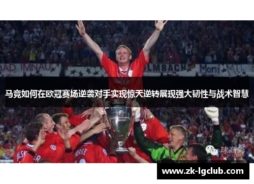马竞如何在欧冠赛场逆袭对手实现惊天逆转展现强大韧性与战术智慧 马竞如何在欧冠赛场逆袭对手实现惊天逆转展现强大韧性与战术智慧