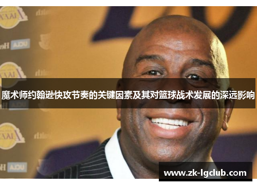 魔术师约翰逊快攻节奏的关键因素及其对篮球战术发展的深远影响 魔术师约翰逊快攻节奏的关键因素及其对篮球战术发展的深远影响