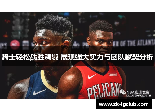 骑士轻松战胜鹈鹕 展现强大实力与团队默契分析 骑士轻松战胜鹈鹕 展现强大实力与团队默契分析