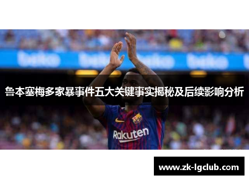 鲁本塞梅多家暴事件五大关键事实揭秘及后续影响分析