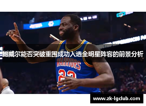 鲍威尔能否突破重围成功入选全明星阵容的前景分析