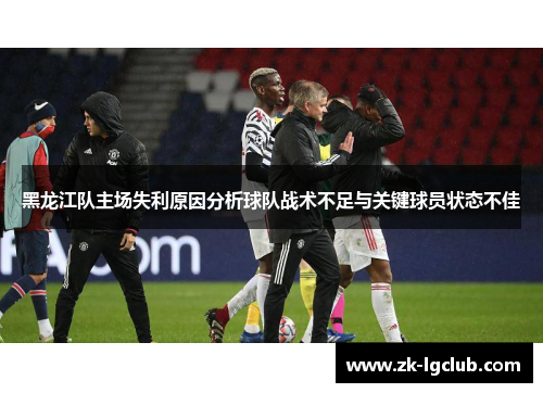 黑龙江队主场失利原因分析球队战术不足与关键球员状态不佳