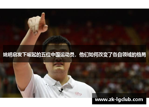 姚明启发下崛起的五位中国运动员，他们如何改变了各自领域的格局