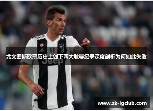 尤文图斯欧冠历史上创下两大耻辱纪录深度剖析为何如此失败 尤文图斯欧冠历史上创下两大耻辱纪录深度剖析为何如此失败