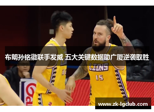 布朗孙铭徽联手发威 五大关键数据助广厦逆袭取胜