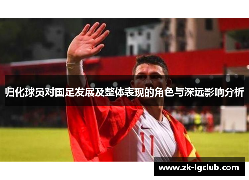 归化球员对国足发展及整体表现的角色与深远影响分析