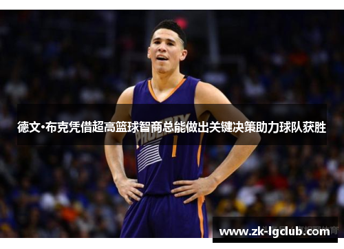 德文·布克凭借超高篮球智商总能做出关键决策助力球队获胜