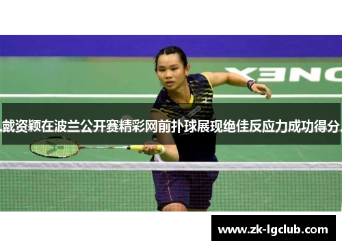 戴资颖在波兰公开赛精彩网前扑球展现绝佳反应力成功得分
