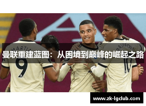曼联重建蓝图：从困境到巅峰的崛起之路