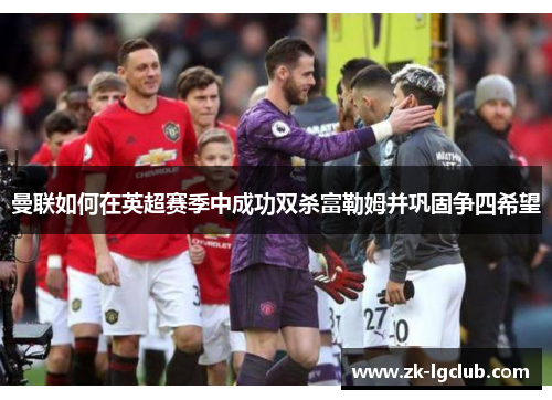 曼联如何在英超赛季中成功双杀富勒姆并巩固争四希望