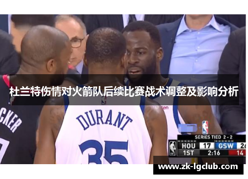 杜兰特伤情对火箭队后续比赛战术调整及影响分析