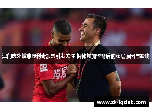 津门虎外援菲奥利奇加盟引发关注 揭秘其加盟背后的深层原因与影响
