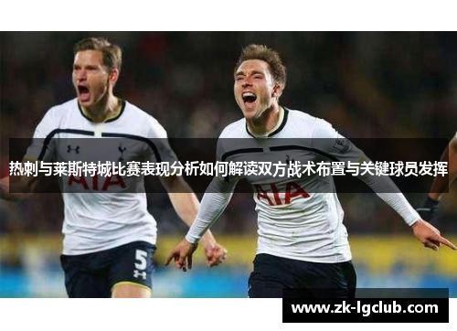 热刺与莱斯特城比赛表现分析如何解读双方战术布置与关键球员发挥