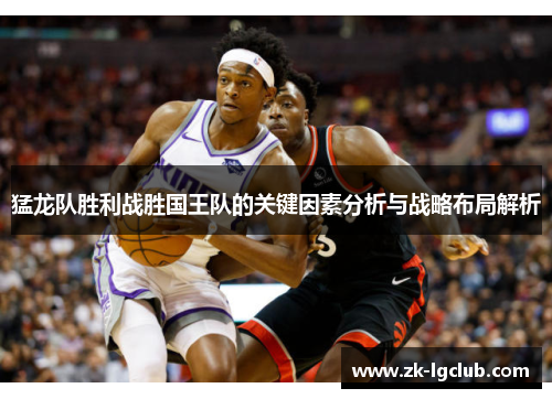 猛龙队胜利战胜国王队的关键因素分析与战略布局解析