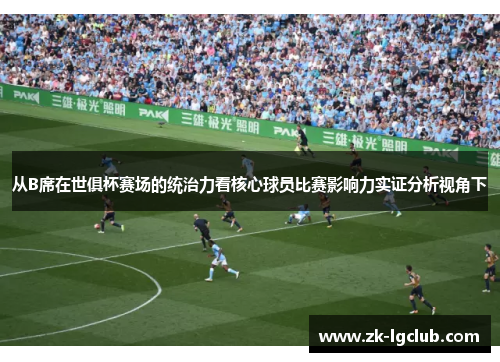 从B席在世俱杯赛场的统治力看核心球员比赛影响力实证分析视角下 从B席在世俱杯赛场的统治力看核心球员比赛影响力实证分析视角下